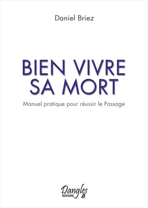BIEN VIVRE SA MORT&nbsp;: Manuel pratique pour réussir le Passage, Daniel Briez Editions Dangles, Prix 10 € format poche 240 pages